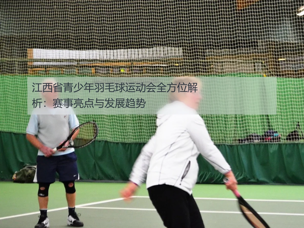 江西省青少年羽毛球运动会全方位解析：赛事亮点与发展趋势